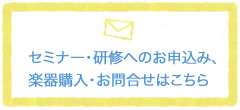 セミナー・研修へのお申込み、楽器購入・お問合せはこちら